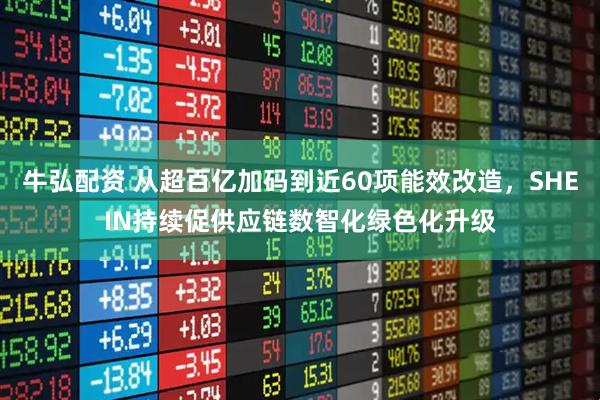 牛弘配资 从超百亿加码到近60项能效改造，SHEIN持续促供应链数智化绿色化升级