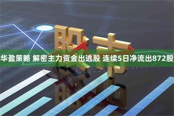 华盈策略 解密主力资金出逃股 连续5日净流出872股
