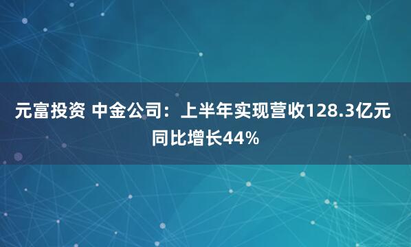 元富投资 中金公司：上半年实现营收128.3亿元 同比增长44%
