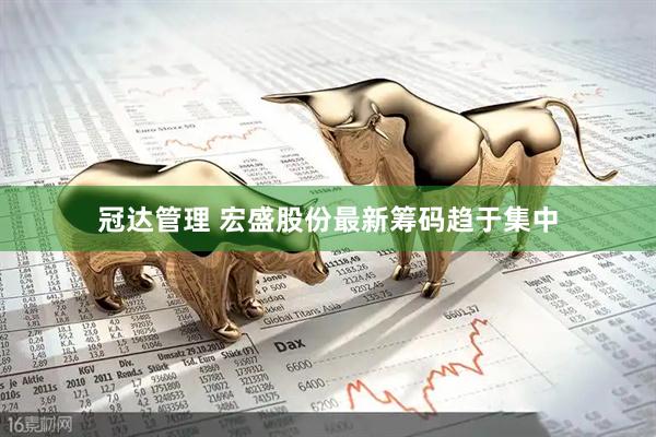 冠达管理 宏盛股份最新筹码趋于集中