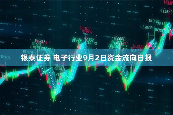 银泰证券 电子行业9月2日资金流向日报