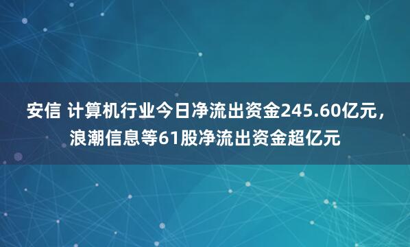 安信 计算机行业今日净流出资金245.60亿元，浪潮信息等61股净流出资金超亿元