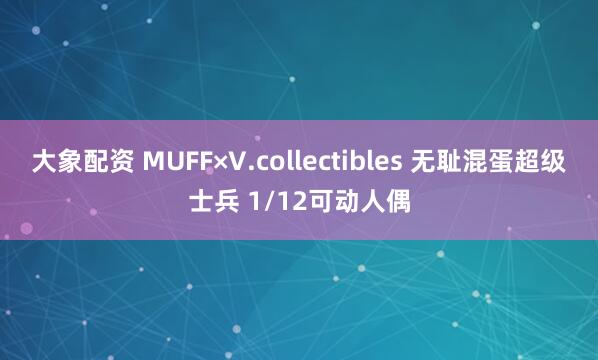 大象配资 MUFF×V.collectibles 无耻混蛋超级士兵 1/12可动人偶